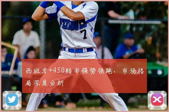 西班牙+450赔率强势领跑,市场格局深度分析