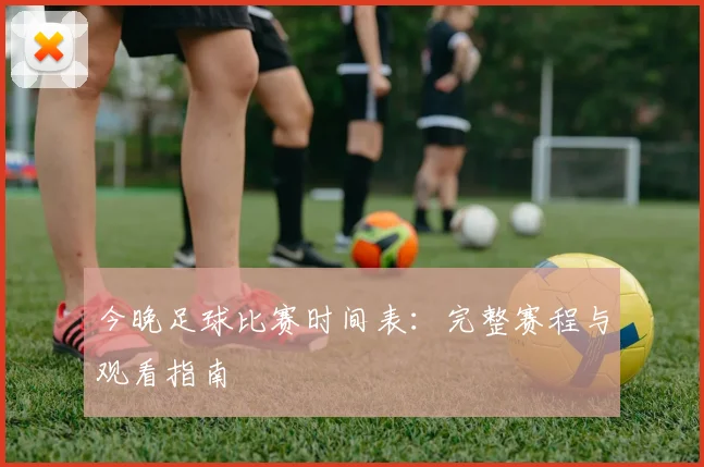 今晚足球比赛时间表：完整赛程与观看指南