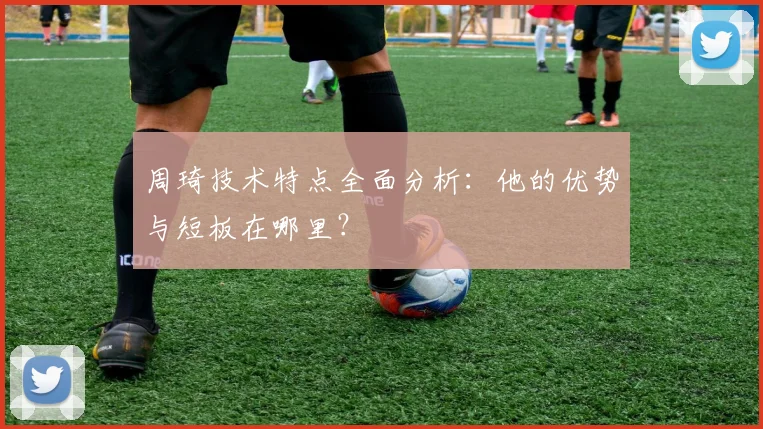周琦技术特点全面分析：他的优势与短板在哪里？