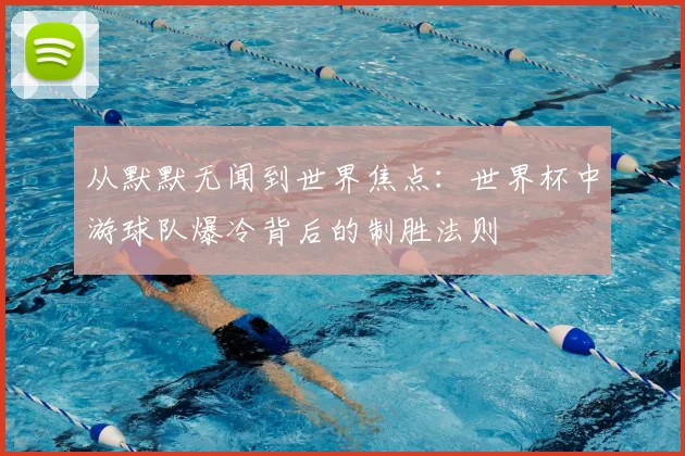从默默无闻到世界焦点：世界杯中游球队爆冷背后的制胜法则