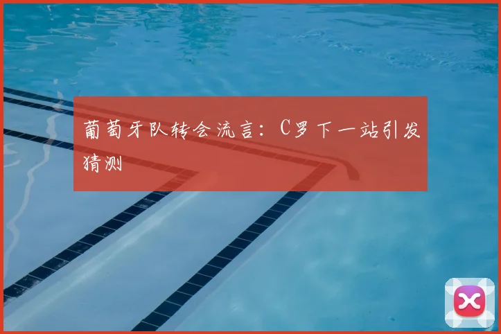 葡萄牙队转会流言：C罗下一站引发猜测