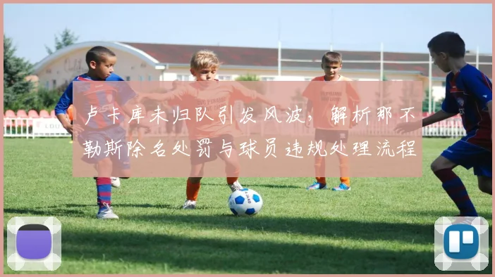 卢卡库未归队引发风波,解析那不勒斯除名处罚与球员违规处理流程