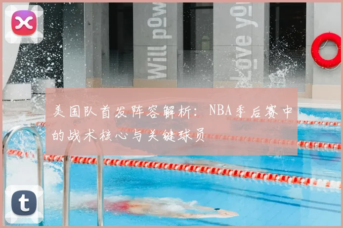 美国队首发阵容解析：NBA季后赛中的战术核心与关键球员
