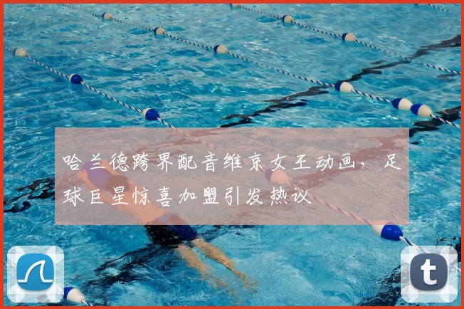 哈兰德跨界配音维京女王动画,足球巨星惊喜加盟引发热议