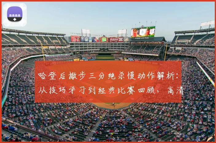 哈登后撤步三分绝杀慢动作解析：从技巧学习到经典比赛回顾，高清集锦一网打尽