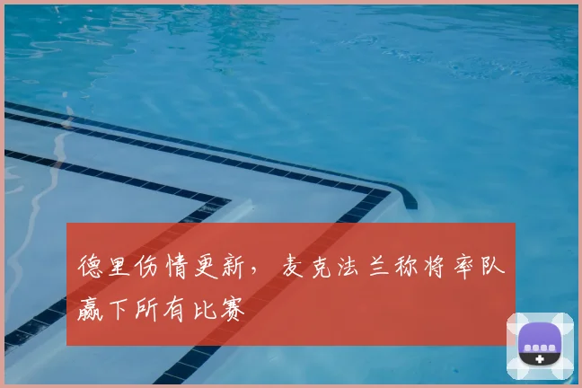 德里伤情更新,麦克法兰称将率队赢下所有比赛