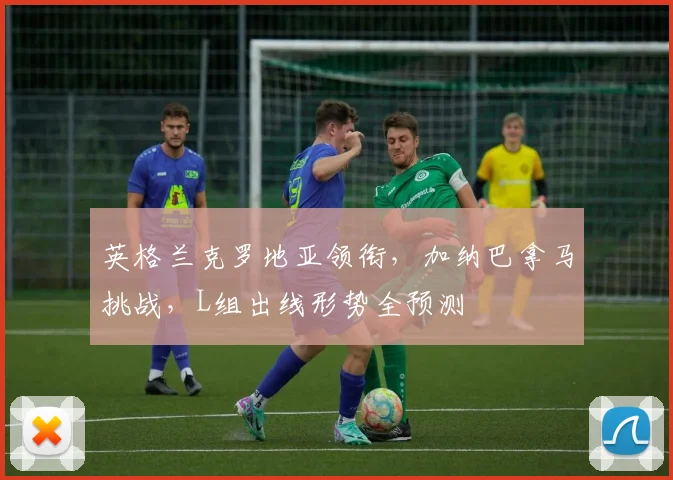 英格兰克罗地亚领衔,加纳巴拿马挑战,L组出线形势全预测