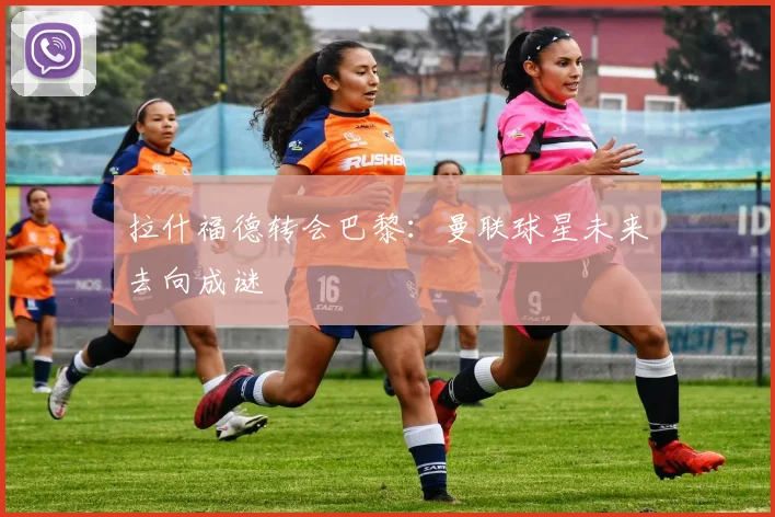 拉什福德转会巴黎:曼联球星未来去向成谜